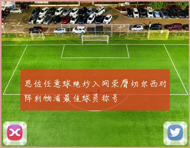 恩佐任意球绝妙入网荣膺切尔西对阵利物浦最佳球员称号