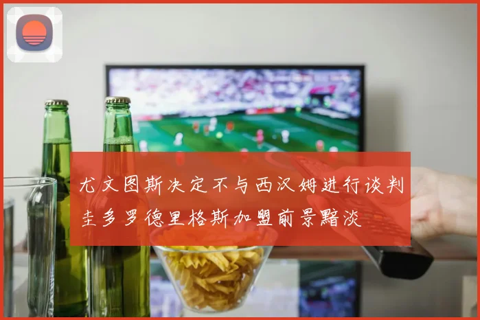 尤文图斯决定不与西汉姆进行谈判圭多罗德里格斯加盟前景黯淡