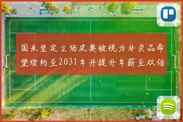 国米坚定立场皮奥被视为非卖品希望续约至2031年并提升年薪至双倍水平