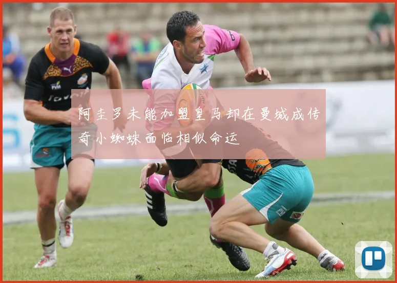 阿圭罗未能加盟皇马却在曼城成传奇小蜘蛛面临相似命运