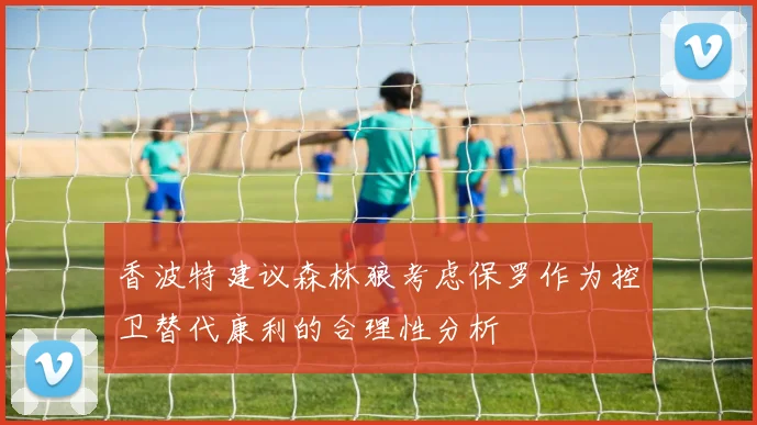 香波特建议森林狼考虑保罗作为控卫替代康利的合理性分析