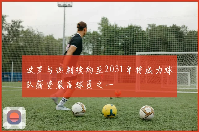 波罗与热刺续约至2031年将成为球队薪资最高球员之一