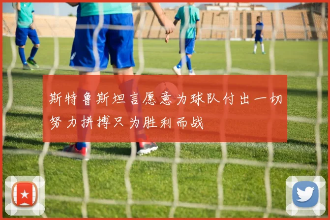 斯特鲁斯坦言愿意为球队付出一切努力拼搏只为胜利而战