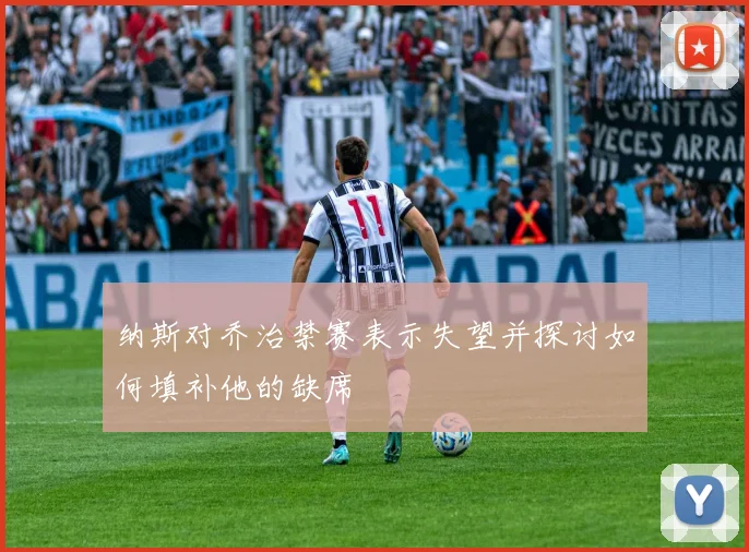 纳斯对乔治禁赛表示失望并探讨如何填补他的缺席