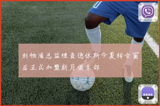 利物浦总监理查德休斯今夏转会窗后正式加盟新月俱乐部