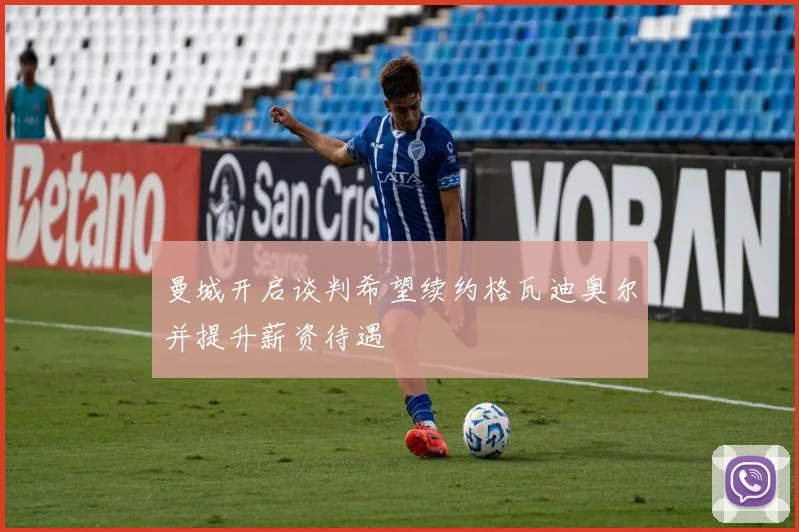 曼城开启谈判希望续约格瓦迪奥尔并提升薪资待遇