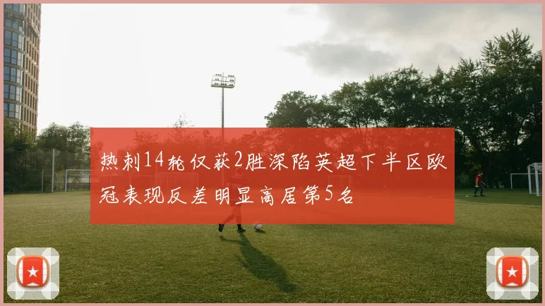 热刺14轮仅获2胜深陷英超下半区欧冠表现反差明显高居第5名