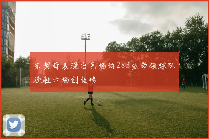 东契奇表现出色场均283分带领球队连胜六场创佳绩
